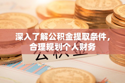 北投深入了解公积金提取条件，合理规划个人财务