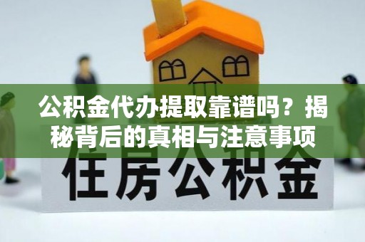 北投公积金代办提取靠谱吗？揭秘背后的真相与注意事项