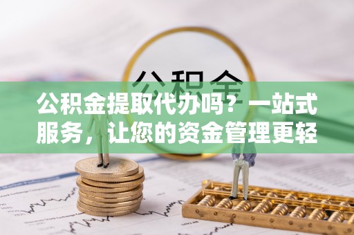 北投公积金提取代办吗？一站式服务，让您的资金管理更轻松