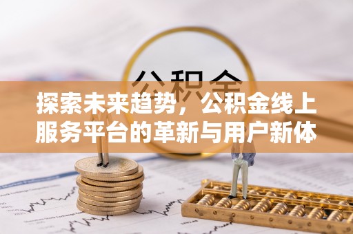 北投探索未来趋势，公积金线上服务平台的革新与用户新体验