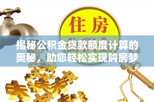 北投揭秘公积金贷款额度计算的奥秘，助您轻松实现购房梦想