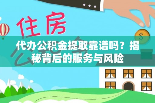 北投代办公积金提取靠谱吗？揭秘背后的服务与风险