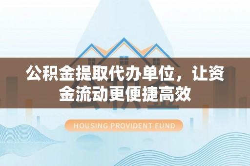 北投公积金提取代办单位，让资金流动更便捷高效