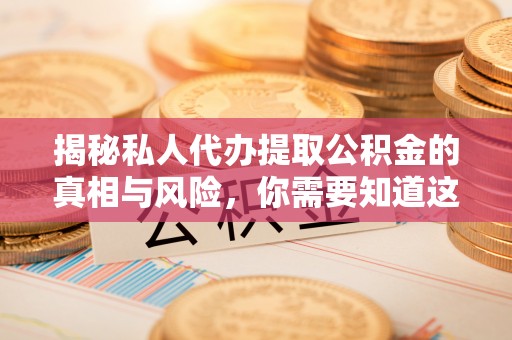 北投揭秘私人代办提取公积金的真相与风险，你需要知道这些！