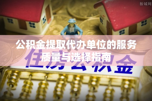 北投公积金提取代办单位的服务质量与选择指南