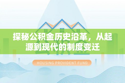 北投探秘公积金历史沿革，从起源到现代的制度变迁