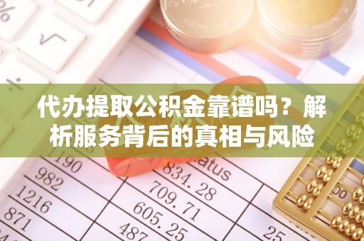 北投代办提取公积金靠谱吗？解析服务背后的真相与风险