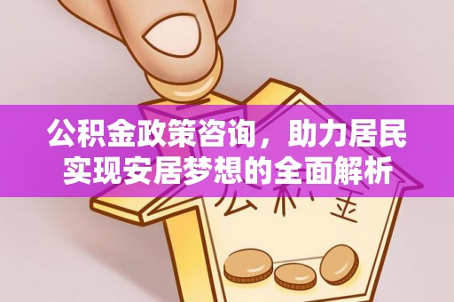 北投公积金政策咨询，助力居民实现安居梦想的全面解析