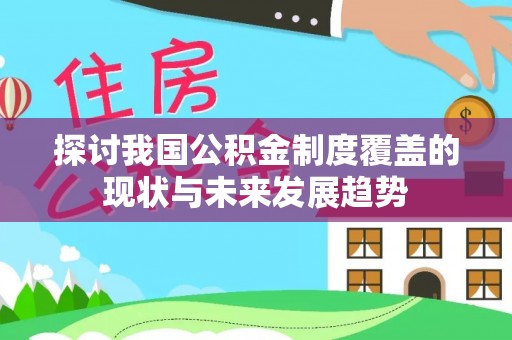 北投探讨我国公积金制度覆盖的现状与未来发展趋势