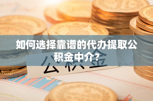 北投如何选择靠谱的代办提取公积金中介？
