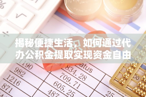 北投揭秘便捷生活，如何通过代办公积金提取实现资金自由