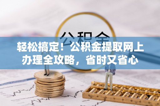 北投轻松搞定！公积金提取网上办理全攻略，省时又省心