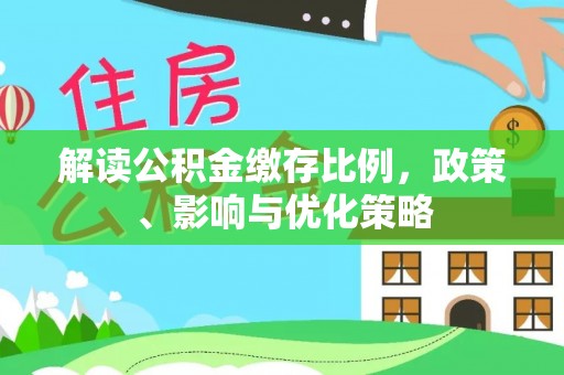 北投解读公积金缴存比例，政策、影响与优化策略