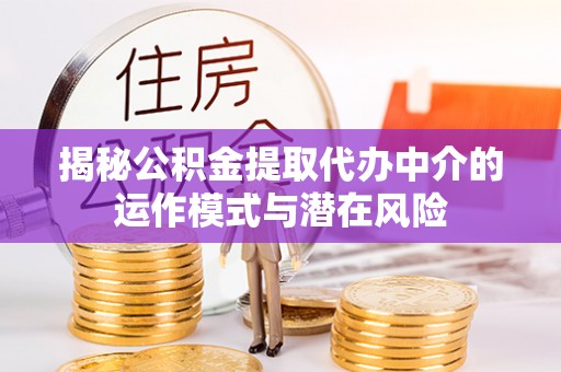 北投揭秘公积金提取代办中介的运作模式与潜在风险