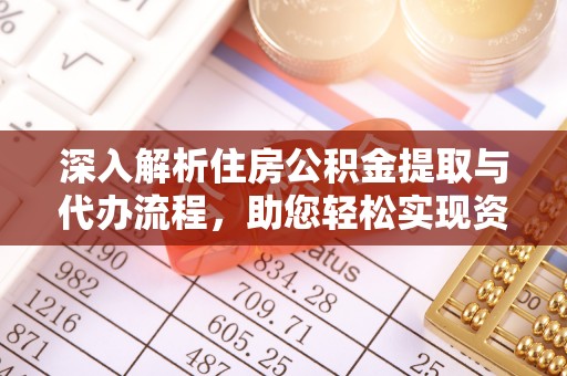 北投深入解析住房公积金提取与代办流程，助您轻松实现资金利用最大化