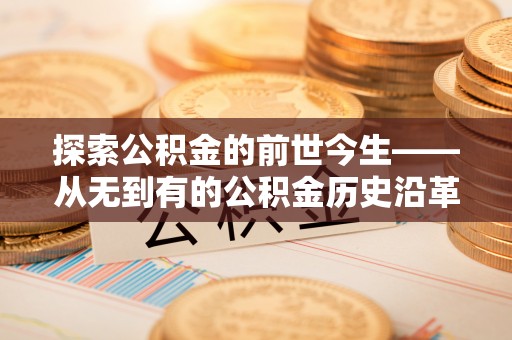 北投探索公积金的前世今生——从无到有的公积金历史沿革