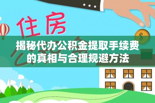 北投揭秘代办公积金提取手续费的真相与合理规避方法