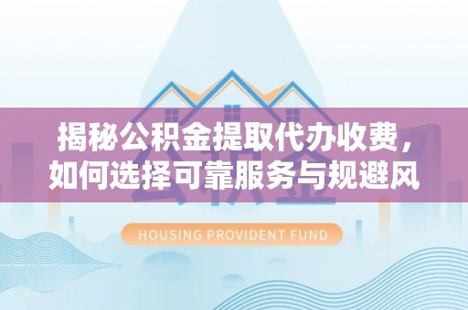 北投揭秘公积金提取代办收费，如何选择可靠服务与规避风险