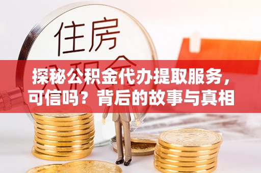北投探秘公积金代办提取服务，可信吗？背后的故事与真相