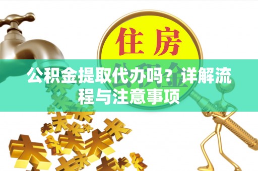 北投公积金提取代办吗？详解流程与注意事项