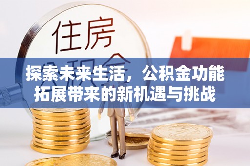 北投探索未来生活，公积金功能拓展带来的新机遇与挑战