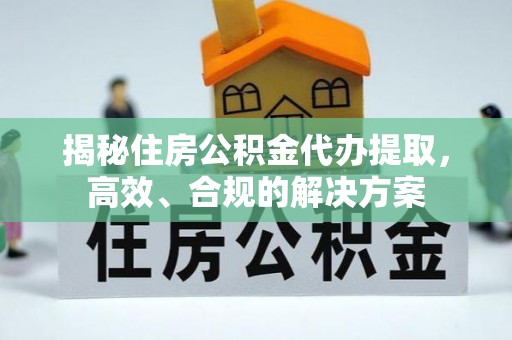 北投揭秘住房公积金代办提取，高效、合规的解决方案