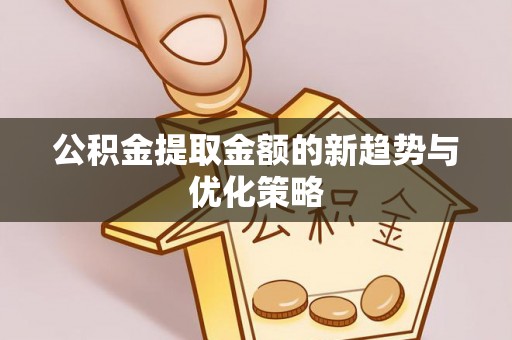 北投公积金提取金额的新趋势与优化策略