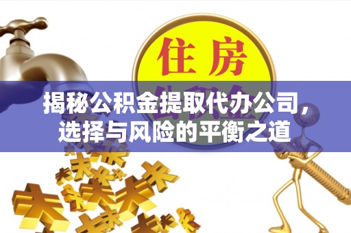 北投揭秘公积金提取代办公司，选择与风险的平衡之道