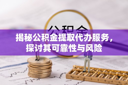 北投揭秘公积金提取代办服务，探讨其可靠性与风险