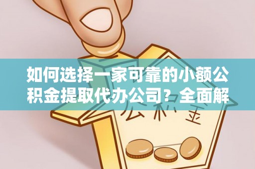 北投如何选择一家可靠的小额公积金提取代办公司？全面解析与指南