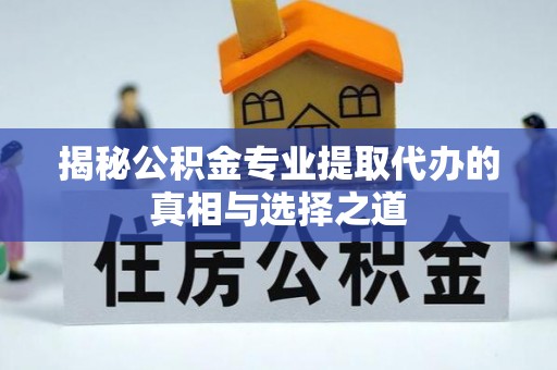 北投揭秘公积金专业提取代办的真相与选择之道