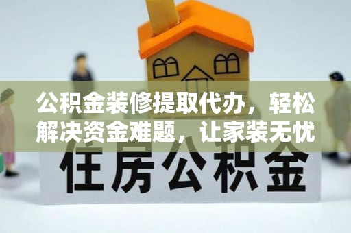 北投公积金装修提取代办，轻松解决资金难题，让家装无忧