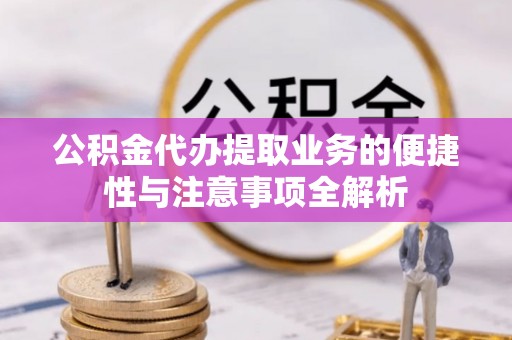 北投公积金代办提取业务的便捷性与注意事项全解析