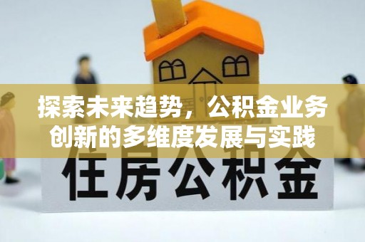 北投探索未来趋势，公积金业务创新的多维度发展与实践