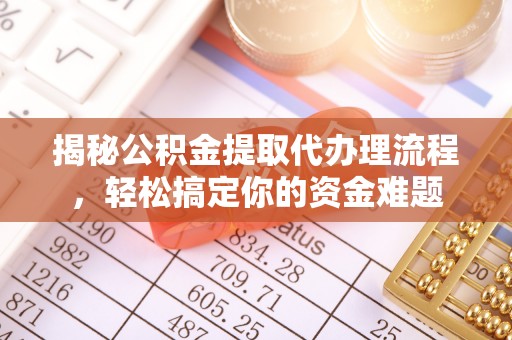 北投揭秘公积金提取代办理流程，轻松搞定你的资金难题