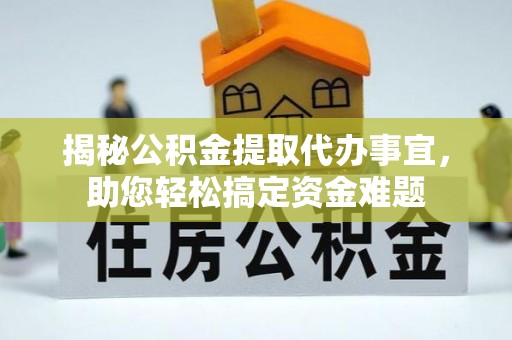 北投揭秘公积金提取代办事宜，助您轻松搞定资金难题