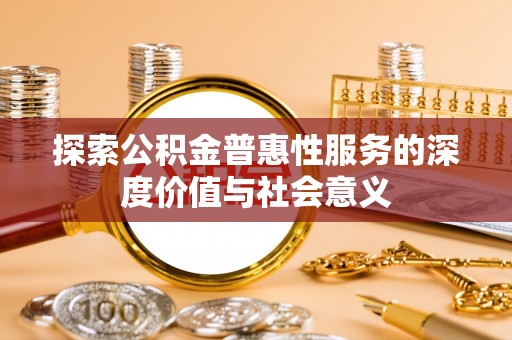 北投探索公积金普惠性服务的深度价值与社会意义