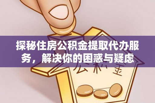 北投探秘住房公积金提取代办服务，解决你的困惑与疑虑