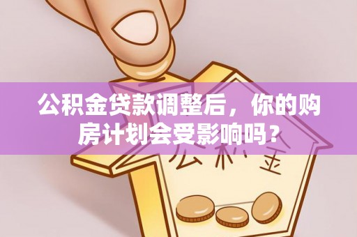 北投公积金贷款调整后，你的购房计划会受影响吗？