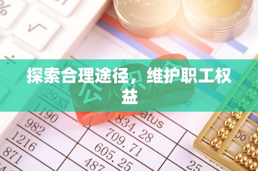北投探索合理途径，维护职工权益
