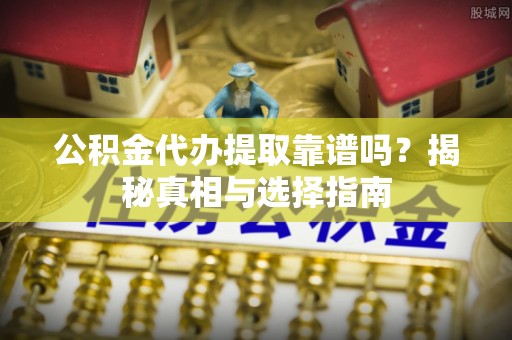 北投公积金代办提取靠谱吗？揭秘真相与选择指南