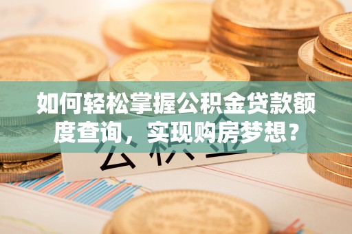 北投如何轻松掌握公积金贷款额度查询，实现购房梦想？
