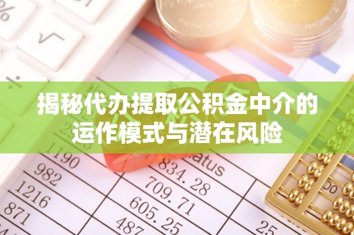 北投揭秘代办提取公积金中介的运作模式与潜在风险