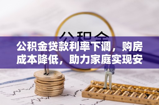 北投公积金贷款利率下调，购房成本降低，助力家庭实现安居梦