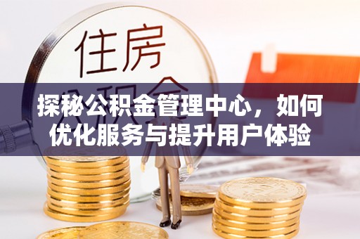 北投探秘公积金管理中心，如何优化服务与提升用户体验