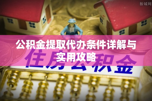 北投公积金提取代办条件详解与实用攻略