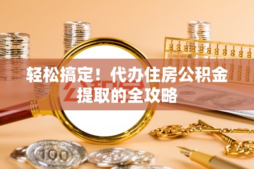 北投轻松搞定！代办住房公积金提取的全攻略
