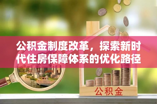 北投公积金制度改革，探索新时代住房保障体系的优化路径