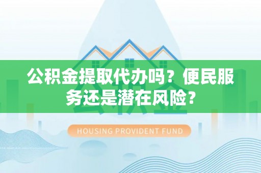 北投公积金提取代办吗？便民服务还是潜在风险？