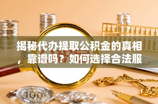 北投揭秘代办提取公积金的真相，靠谱吗？如何选择合法服务？